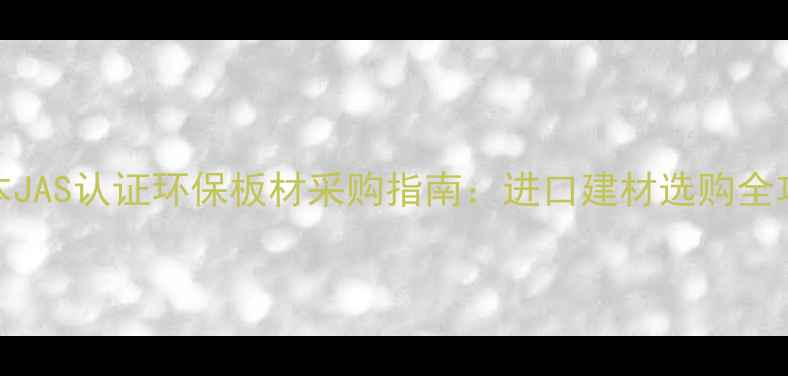 图片 日本JAS认证环保板材采购指南：进口建材选购全攻略