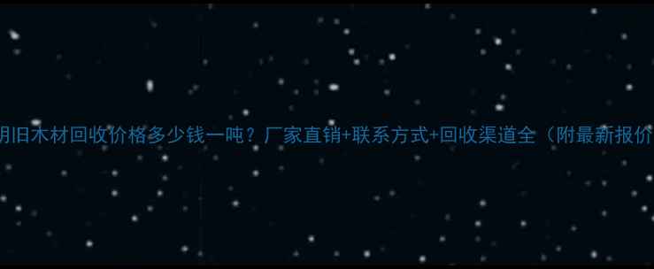 图片 昆明旧木材回收价格多少钱一吨？厂家直销+联系方式+回收渠道全（附最新报价）1