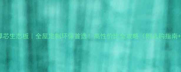 图片 景德镇实木厚芯生态板｜全屋定制环保首选！高性价比全攻略（附选购指南+安装技巧）2