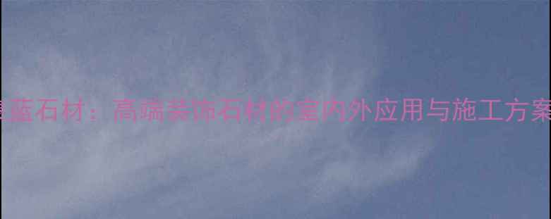 图片 景泰蓝石材：高端装饰石材的室内外应用与施工方案全1