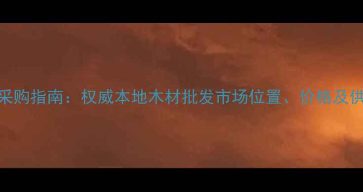 图片 曲靖建材采购指南：权威本地木材批发市场位置、价格及供应商推荐