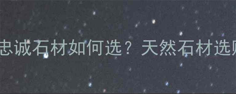 图片 最全指南：水头忠诚石材如何选？天然石材选购技巧与价格全1