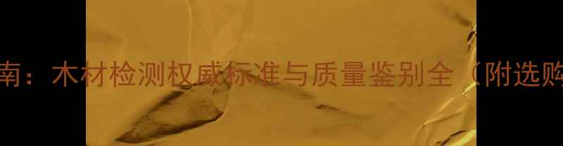 图片 最新建材指南：木材检测权威标准与质量鉴别全（附选购避坑手册）