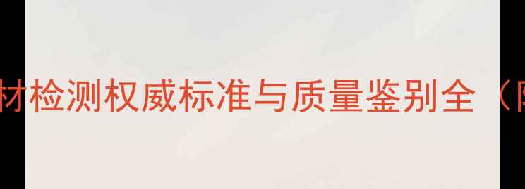 图片 最新建材指南：木材检测权威标准与质量鉴别全（附选购避坑手册）1