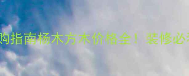图片 最新报价+选购指南杨木方木价格全！装修必看避坑攻略✅
