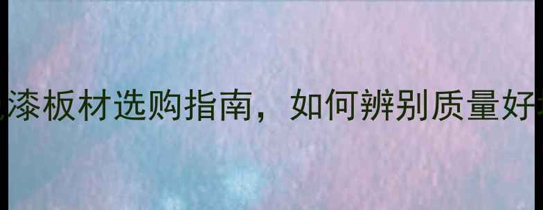 图片 最新推荐：免漆板材选购指南，如何辨别质量好坏及品牌推荐