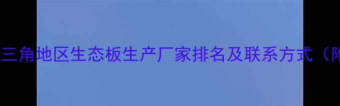 图片 最新推荐：长三角地区生态板生产厂家排名及联系方式（附选购指南）1