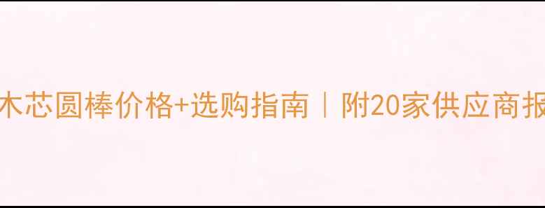 图片 最新木芯圆棒价格+选购指南｜附20家供应商报价表