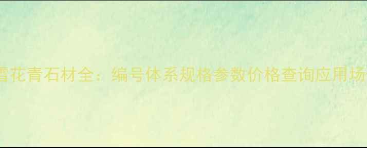 图片 最新款雪花青石材全：编号体系规格参数价格查询应用场景指南1