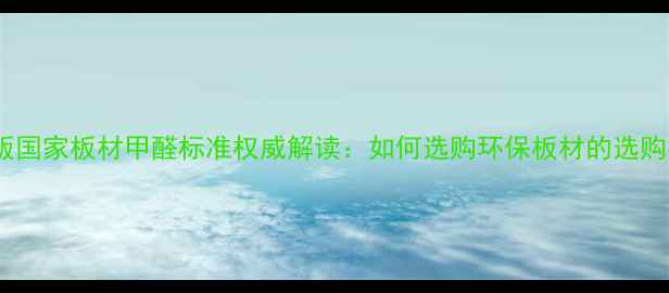 图片 最新版国家板材甲醛标准权威解读：如何选购环保板材的选购指南1