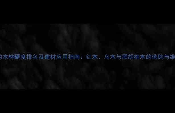 图片 最硬的木材硬度排名及建材应用指南：红木、乌木与黑胡桃木的选购与维护全2