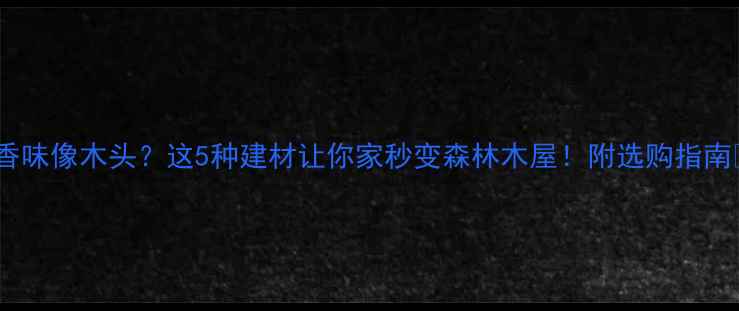 图片 有香味像木头？这5种建材让你家秒变森林木屋！附选购指南🌲2