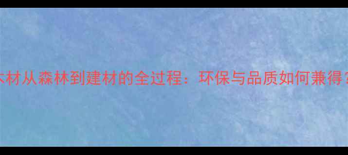 图片 木材从森林到建材的全过程：环保与品质如何兼得？