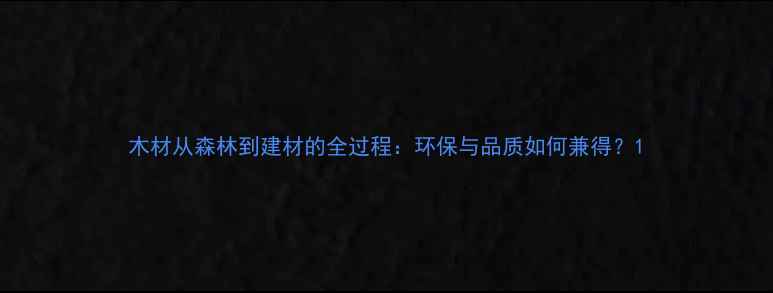 图片 木材从森林到建材的全过程：环保与品质如何兼得？1