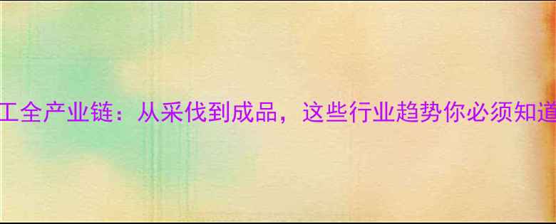 图片 木材加工全产业链：从采伐到成品，这些行业趋势你必须知道！🌲🔧