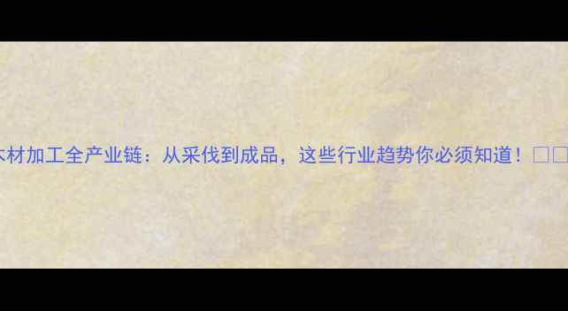 图片 木材加工全产业链：从采伐到成品，这些行业趋势你必须知道！🌲🔧2