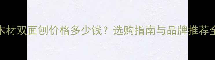 图片 木材双面刨价格多少钱？选购指南与品牌推荐全