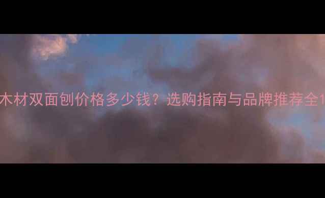 图片 木材双面刨价格多少钱？选购指南与品牌推荐全1