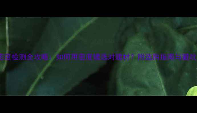 图片 木材密度检测全攻略：如何用密度镜选对建材？附选购指南与避坑技巧1