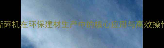 图片 木材撕碎机在环保建材生产中的核心应用与高效操作指南