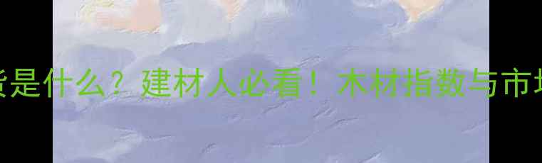 图片 木材期货是什么？建材人必看！木材指数与市场波动全