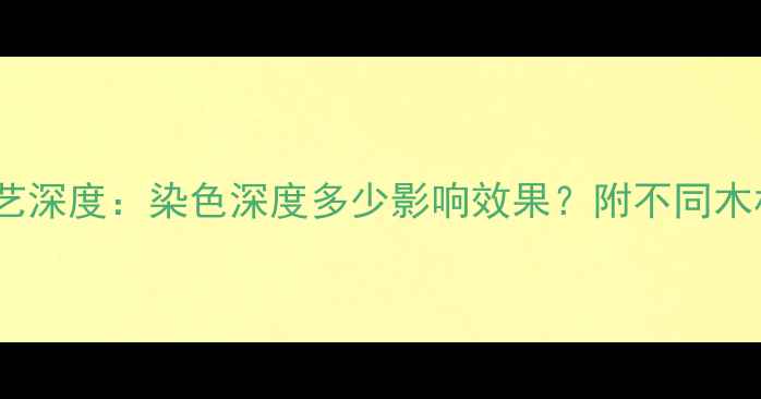图片 木材染色工艺深度：染色深度多少影响效果？附不同木材染色对比2