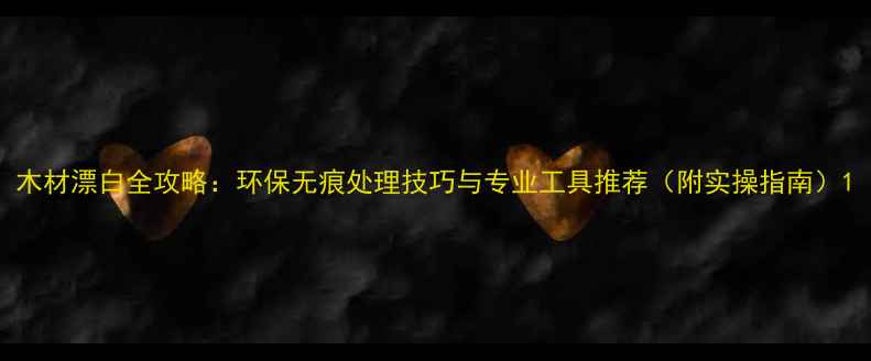 图片 木材漂白全攻略：环保无痕处理技巧与专业工具推荐（附实操指南）1