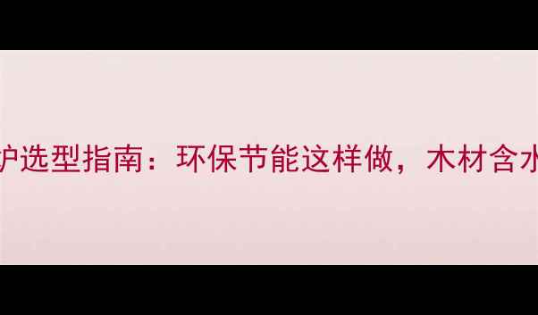 图片 木材热风烘干炉选型指南：环保节能这样做，木材含水率精准控制！