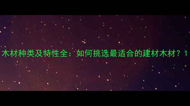 图片 木材种类及特性全：如何挑选最适合的建材木材？1