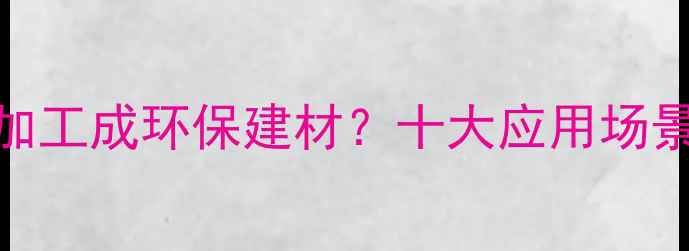 图片 木材粉碎后如何加工成环保建材？十大应用场景与行业趋势分析