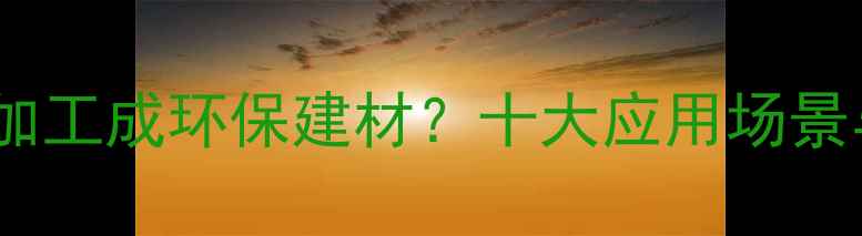图片 木材粉碎后如何加工成环保建材？十大应用场景与行业趋势分析2