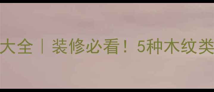 图片 木材纹路名称大全｜装修必看！5种木纹类型与搭配技巧