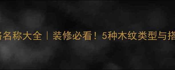 图片 木材纹路名称大全｜装修必看！5种木纹类型与搭配技巧2