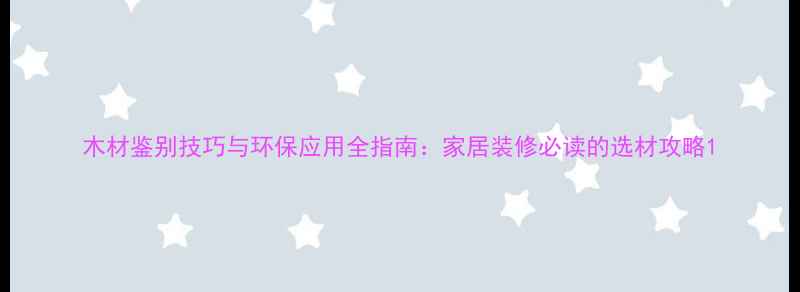 图片 木材鉴别技巧与环保应用全指南：家居装修必读的选材攻略1