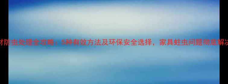 图片 木材防虫处理全攻略：5种有效方法及环保安全选择，家具蛀虫问题彻底解决！