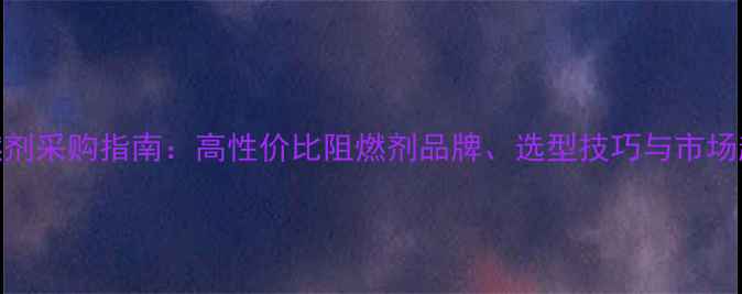 图片 木材阻燃剂采购指南：高性价比阻燃剂品牌、选型技巧与市场趋势分析