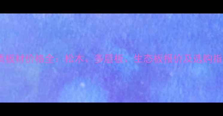图片 木质板材价格全：松木、多层板、生态板报价及选购指南2