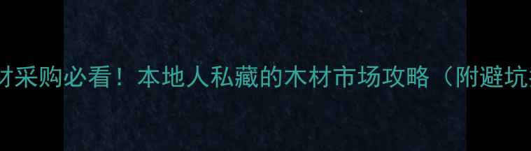 图片 杭州建材采购必看！本地人私藏的木材市场攻略（附避坑指南）2