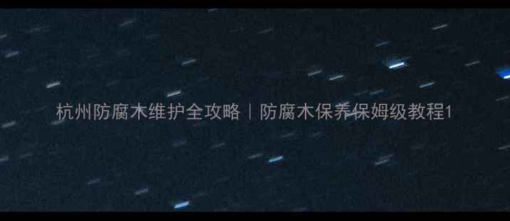 图片 杭州防腐木维护全攻略｜防腐木保养保姆级教程1