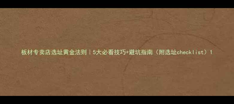 图片 板材专卖店选址黄金法则｜5大必看技巧+避坑指南（附选址checklist）1