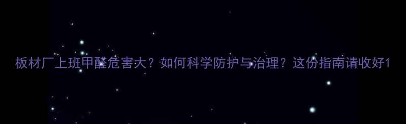 图片 板材厂上班甲醛危害大？如何科学防护与治理？这份指南请收好1