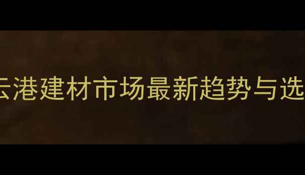 图片 板材店经营全攻略：连云港建材市场最新趋势与选址技巧（附选址地图）1