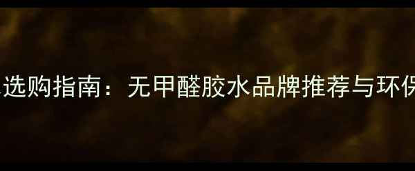 图片 板材环保胶水选购指南：无甲醛胶水品牌推荐与环保认证标准全2