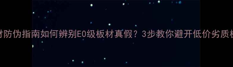 图片 板材防伪指南如何辨别E0级板材真假？3步教你避开低价劣质板！