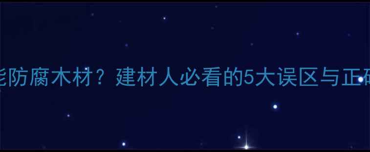 图片 柴油真能防腐木材？建材人必看的5大误区与正确处理法