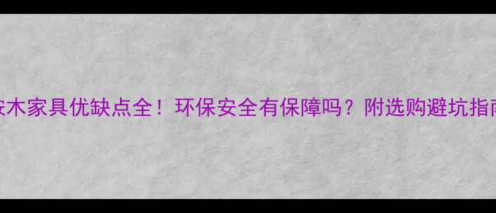 图片 桉木家具优缺点全！环保安全有保障吗？附选购避坑指南