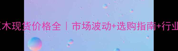 图片 椴木原木现货价格全｜市场波动+选购指南+行业趋势2