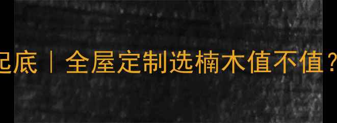 图片 楠木价格大起底｜全屋定制选楠木值不值？附选购攻略