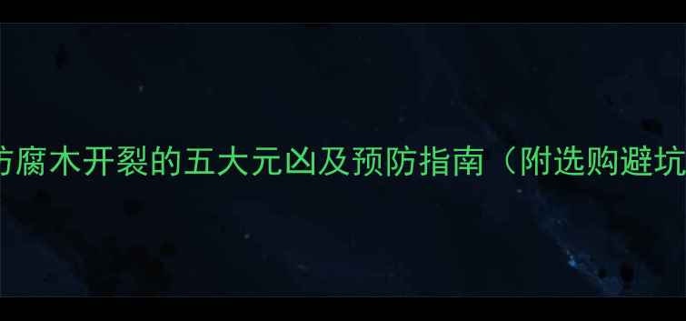 图片 樟子松防腐木开裂的五大元凶及预防指南（附选购避坑技巧）1
