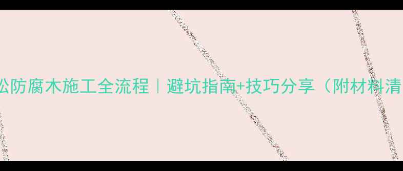 图片 樟子松防腐木施工全流程｜避坑指南+技巧分享（附材料清单）1